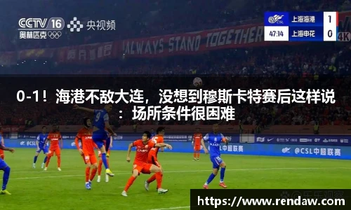 0-1！海港不敌大连，没想到穆斯卡特赛后这样说：场所条件很困难