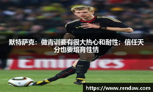 默特萨克：做青训要有很大热心和耐性；信任天分也要培育性情