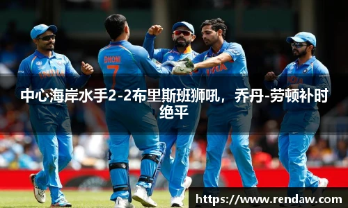 中心海岸水手2-2布里斯班狮吼，乔丹-劳顿补时绝平